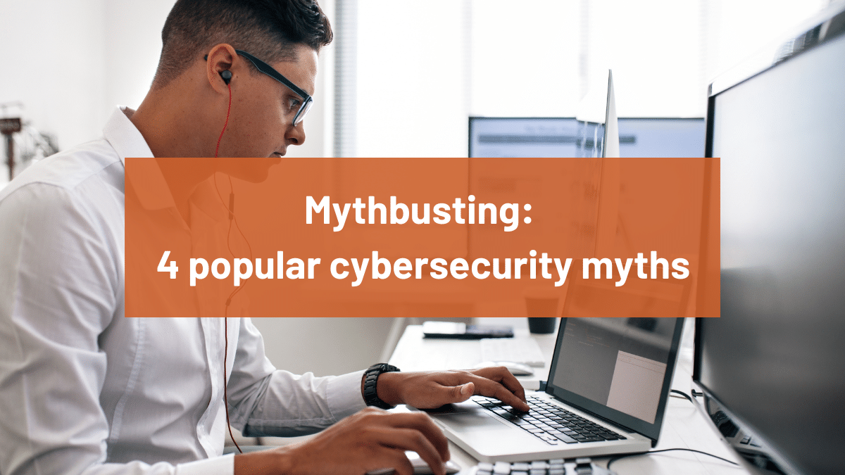 Mythbusting: 4 popular cybersecurity myths